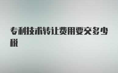 專利技術轉讓費用涉及哪些稅費？詳解稅務要點與優惠政策